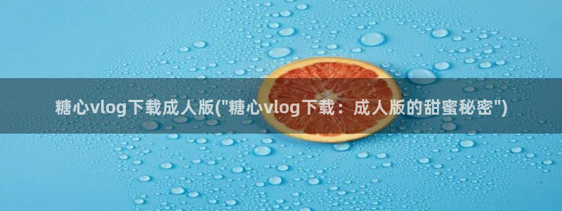 糖心vlog 女主资料：糖心vlog下载成人版(\